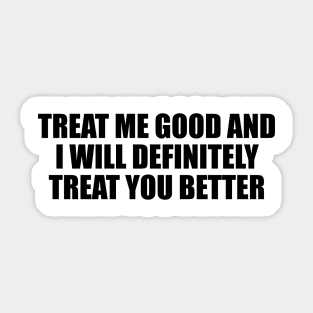 Treat me good and I will definitely treat you better Sticker